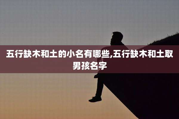 五行缺木和土的小名有哪些,五行缺木和土取男孩名字