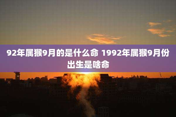 92年属猴9月的是什么命 1992年属猴9月份出生是啥命