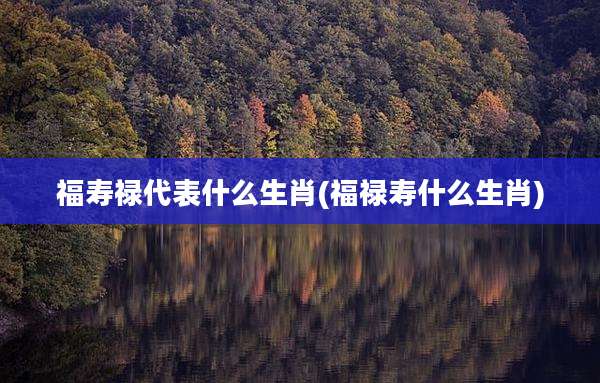 福寿禄代表什么生肖(福禄寿什么生肖)