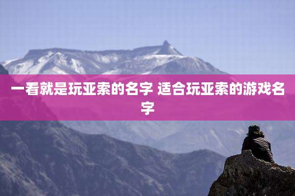 一看就是玩亚索的名字 适合玩亚索的游戏名字