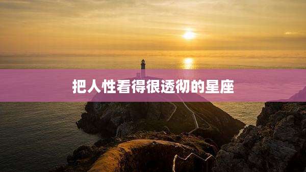 把人性看得很透彻的星座