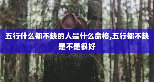 五行什么都不缺的人是什么命格,五行都不缺是不是很好
