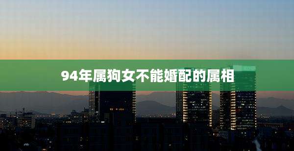 94年属狗女不能婚配的属相