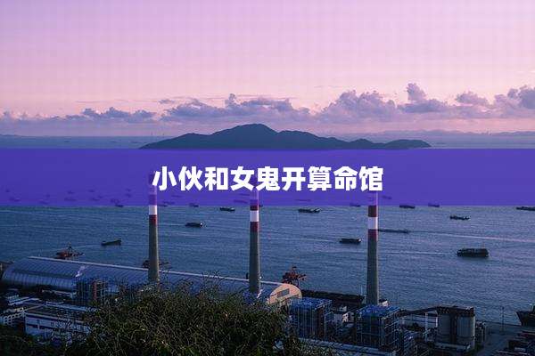 小伙和女鬼开算命馆