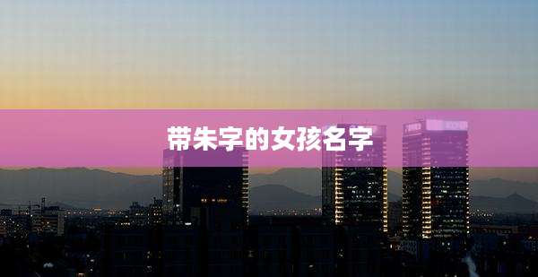 带朱字的女孩名字