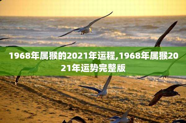 1968年属猴的2021年运程,1968年属猴2021年运势完整版