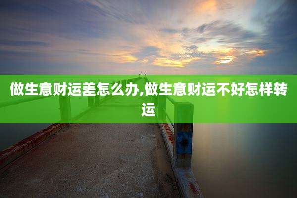 做生意财运差怎么办,做生意财运不好怎样转运