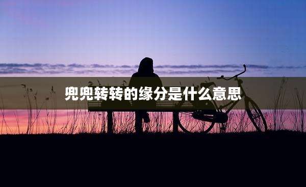 兜兜转转的缘分是什么意思