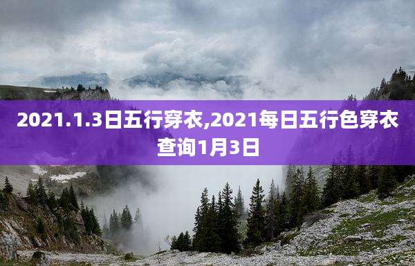 2021.1.3日五行穿衣,2021每日五行色穿衣查询1月3日