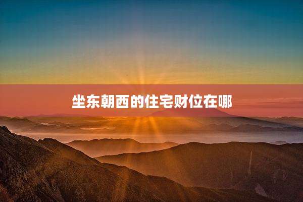 坐东朝西的住宅财位在哪