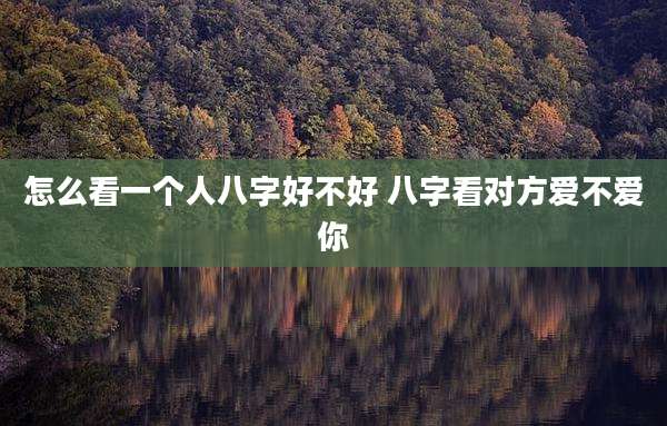 怎么看一个人八字好不好 八字看对方爱不爱你