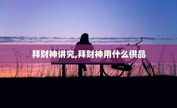 拜财神讲究,拜财神用什么供品