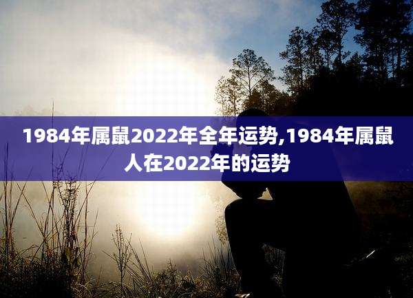 1984年属鼠2022年全年运势,1984年属鼠人在2022年的运势