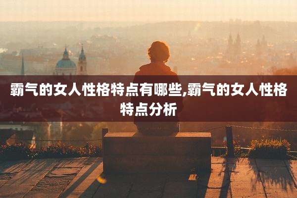 霸气的女人性格特点有哪些,霸气的女人性格特点分析