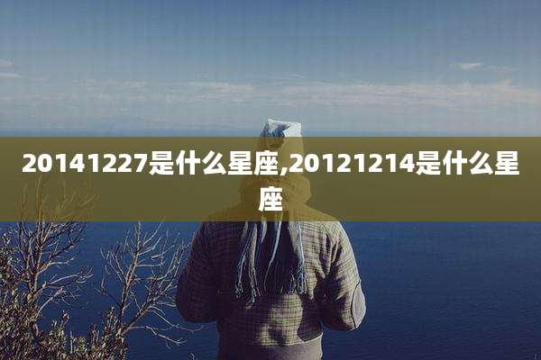 20141227是什么星座,20121214是什么星座