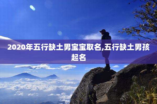 2020年五行缺土男宝宝取名,五行缺土男孩起名