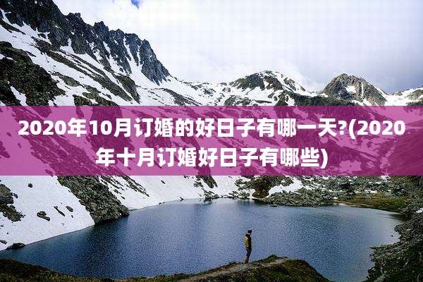 2020年10月订婚的好日子有哪一天?(2020年十月订婚好日子有哪些)