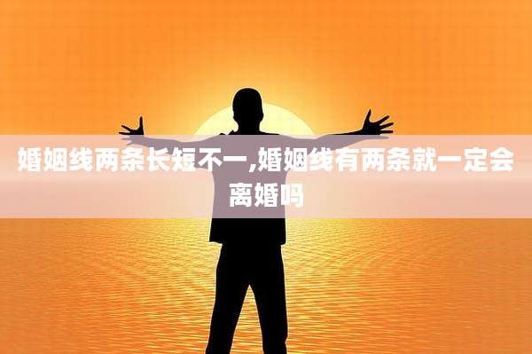 婚姻线两条长短不一,婚姻线有两条就一定会离婚吗