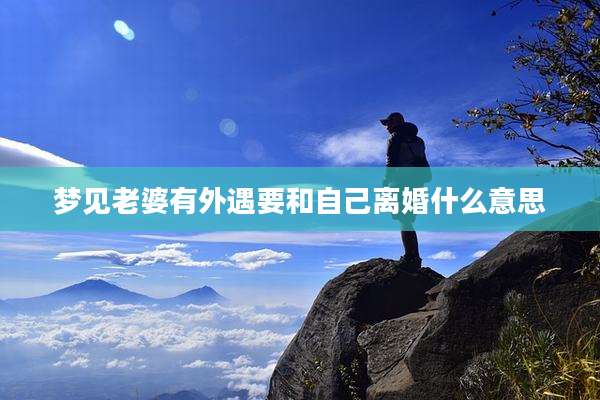 梦见老婆有外遇要和自己离婚什么意思