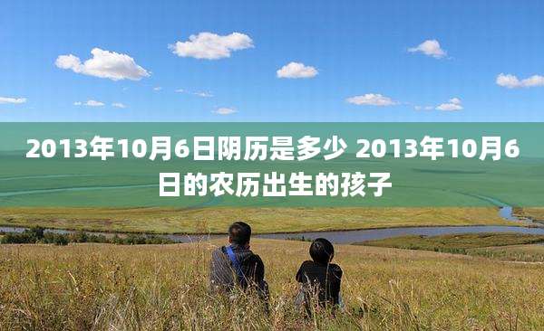 2013年10月6日阴历是多少 2013年10月6日的农历出生的孩子