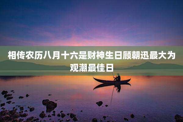 相传农历八月十六是财神生日顾朝迅最大为观潮最佳日