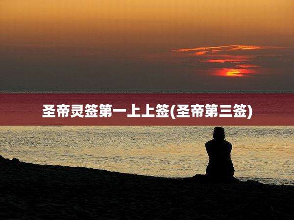 圣帝灵签第一上上签(圣帝第三签)