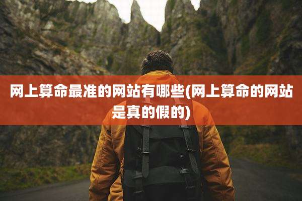 网上算命最准的网站有哪些(网上算命的网站是真的假的)