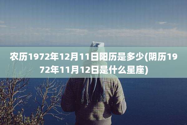 农历1972年12月11日阳历是多少(阴历1972年11月12日是什么星座)