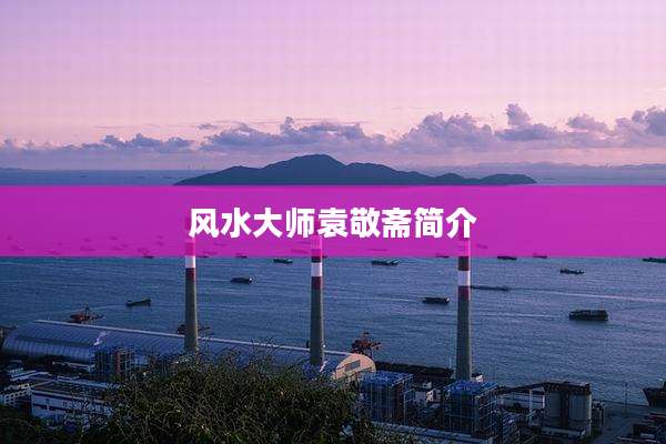 风水大师袁敬斋简介