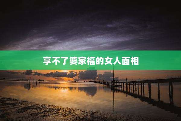 享不了婆家福的女人面相