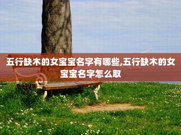 五行缺木的女宝宝名字有哪些,五行缺木的女宝宝名字怎么取