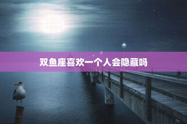 双鱼座喜欢一个人会隐藏吗