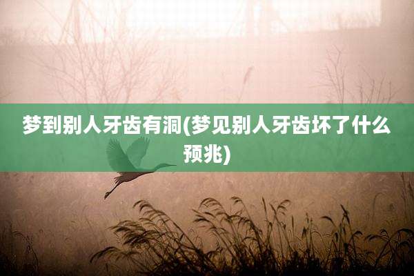 梦到别人牙齿有洞(梦见别人牙齿坏了什么预兆)