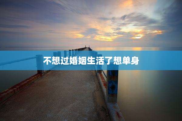 不想过婚姻生活了想单身