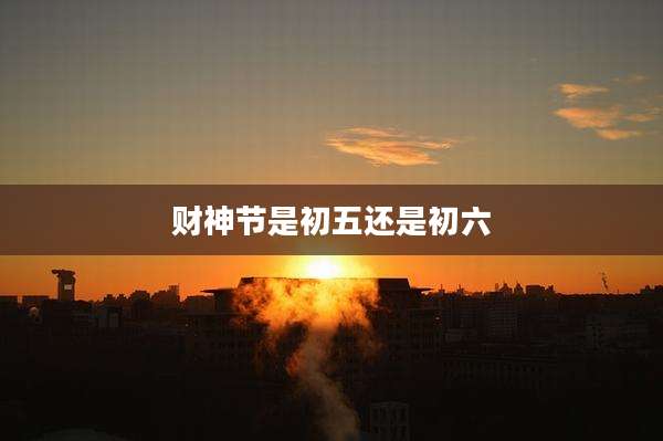 财神节是初五还是初六