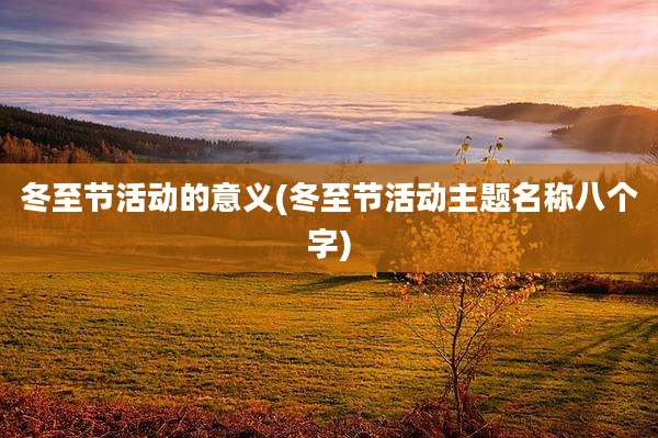 冬至节活动的意义(冬至节活动主题名称八个字)