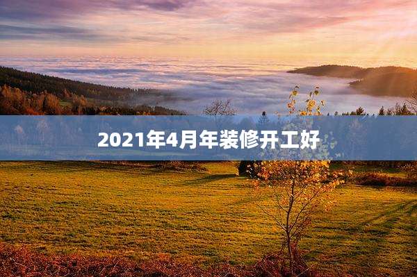 2021年4月年装修开工好