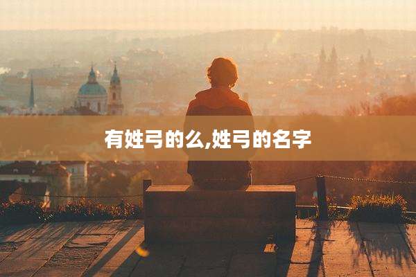 有姓弓的么,姓弓的名字