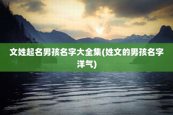 文姓起名男孩名字大全集(姓文的男孩名字洋气)