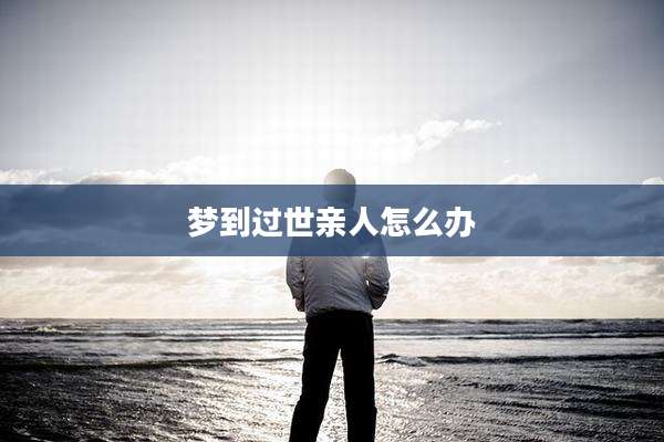 梦到过世亲人怎么办