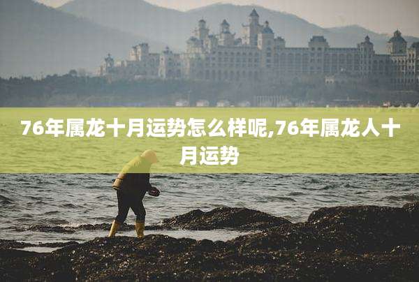 76年属龙十月运势怎么样呢,76年属龙人十月运势