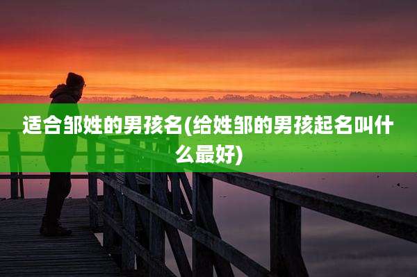 适合邹姓的男孩名(给姓邹的男孩起名叫什么最好)