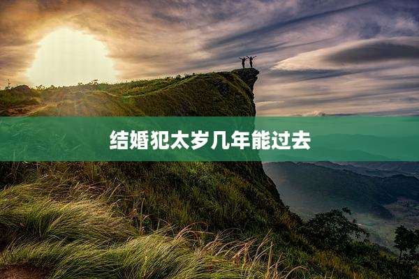 结婚犯太岁几年能过去
