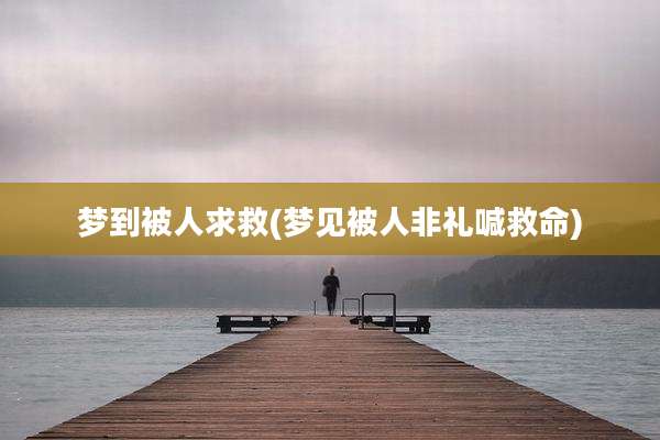梦到被人求救(梦见被人非礼喊救命)