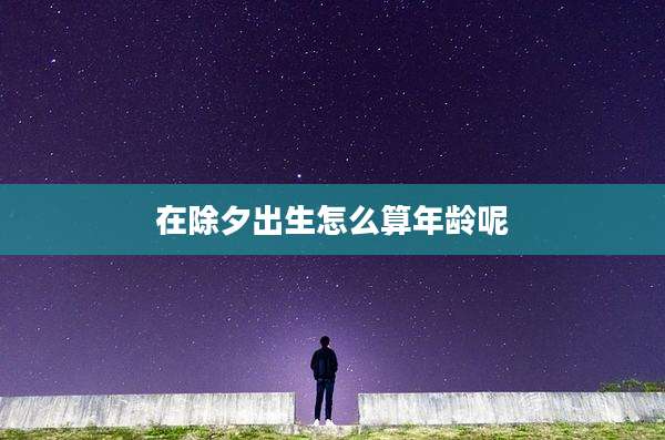 在除夕出生怎么算年龄呢