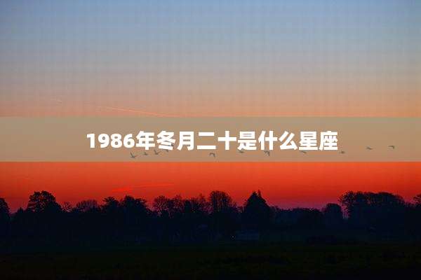 1986年冬月二十是什么星座