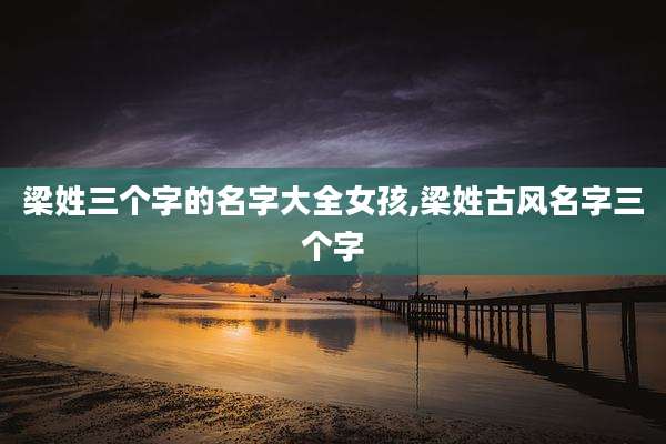 梁姓三个字的名字大全女孩,梁姓古风名字三个字