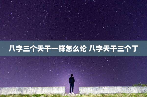 八字三个天干一样怎么论 八字天干三个丁