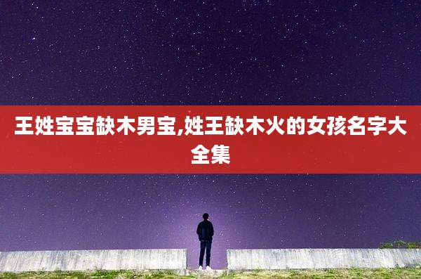 王姓宝宝缺木男宝,姓王缺木火的女孩名字大全集