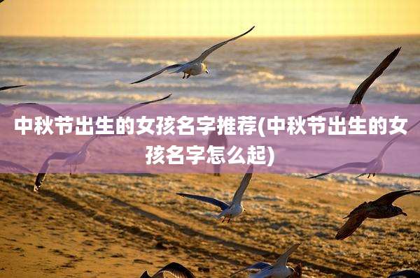 中秋节出生的女孩名字推荐(中秋节出生的女孩名字怎么起)